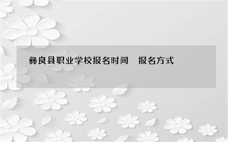 彝良县职业学校报名时间 报名方式